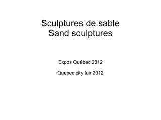 Sculptures de sable
 Sand sculptures


    Expos Québec 2012

   Quebec city fair 2012
 