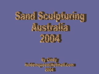 Sand Sculpturing Australia 2004 by Cindy [email_address] 2004 