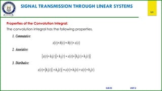 SIGNAL TRANSMISSION THROUGH LINEAR SYSTEMS
121
Properties of the Convolution Integral:
The convolution integral has the following properties.
SUB:ES UNIT:2
 
