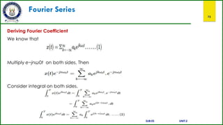 Fourier Series
73
Deriving Fourier Coefficient
We know that
Multiply e−jnω0t on both sides. Then
Consider integral on both sides.
SUB:ES UNIT:2
 