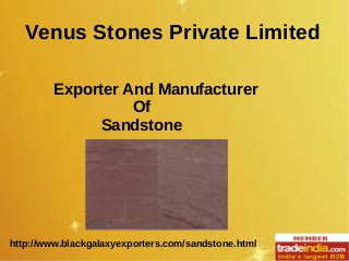 http://www.blackgalaxyexporters.com/sandstone.html
Venus Stones Private Limited
Exporter And Manufacturer
Of
Sandstone
 