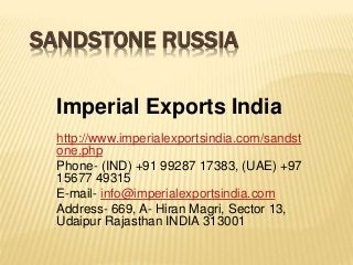 SANDSTONE RUSSIA
Imperial Exports India
http://www.imperialexportsindia.com/sandst
one.php
Phone- (IND) +91 99287 17383, (UAE) +97
15677 49315
E-mail- info@imperialexportsindia.com
Address- 669, A- Hiran Magri, Sector 13,
Udaipur Rajasthan INDIA 313001
 