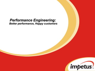 Performance Engineering:  Better performance, Happy customers 