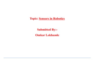 Topic: Sensors in Robotics
Submitted By:-
Omkar Lokhande
 