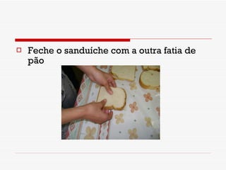 Feche o sanduíche com a outra fatia de pão  
