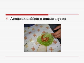 Acrescente alface e tomate a gosto 