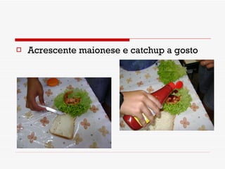 Acrescente maionese e catchup a gosto 