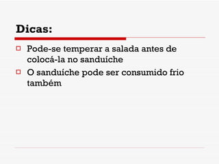 Dicas: Pode-se temperar a salada antes de colocá-la no sanduíche O sanduíche pode ser consumido frio também 