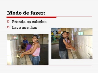 Modo de fazer: Prenda os cabelos Lave as mãos 
