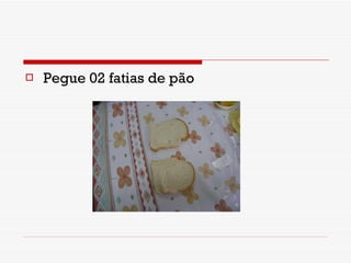 Pegue 02 fatias de pão 