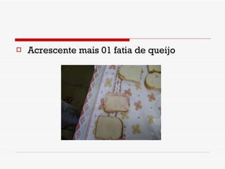Acrescente mais 01 fatia de queijo 