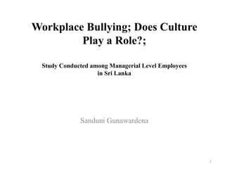 Workplace Bullying; Does Culture
Play a Role?;
Study Conducted among Managerial Level Employees
in Sri Lanka
Sanduni Gunawardena
1
 