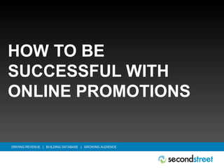 DRIVING REVENUE | BUILDING DATABASE | GROWING AUDIENCE
HOW TO BE
SUCCESSFUL WITH
ONLINE PROMOTIONS
 