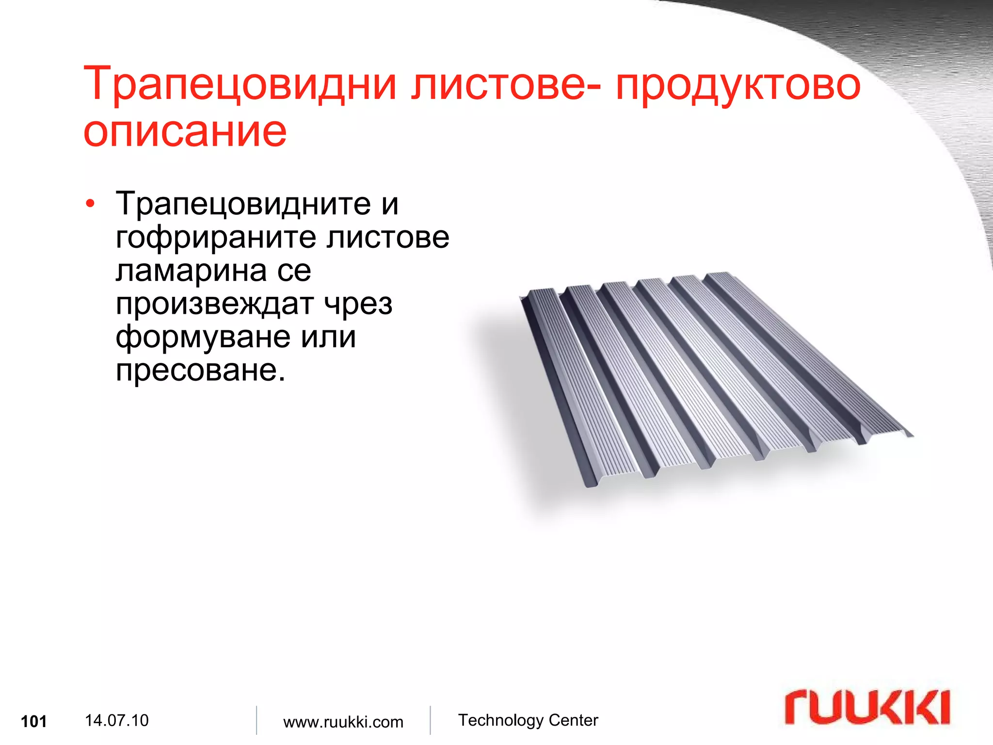 Трапецовидни листове- продуктово описание Трапецовидните и гофрираните листове ламарина се произвеждат чрез формуване или пресоване . 