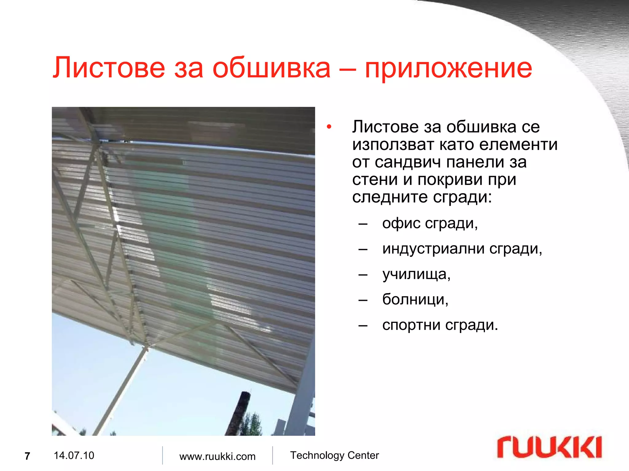 Листове за обшивка  –  приложение Листове за обшивка се използват като елементи от сандвич панели за стени и покриви при следните сгради : офис сгради , индустриални сгради , училища , болници , спортни сгради . 