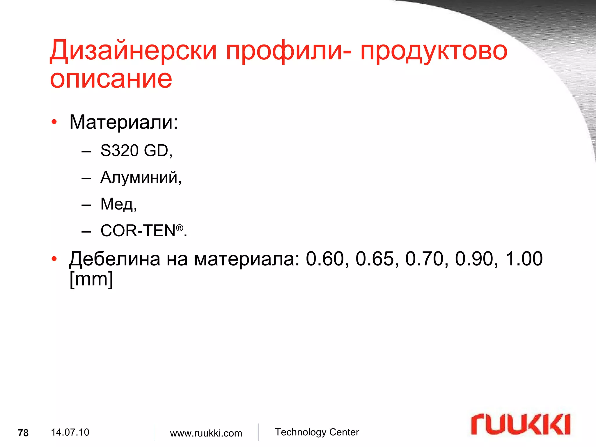 Дизайнерски профили- продуктово описание Материали :  S320 GD,  Алуминий ,  Мед ,  COR-TEN ® . Дебелина на материала : 0.60, 0.65, 0.70, 0.90, 1.00 [mm] 