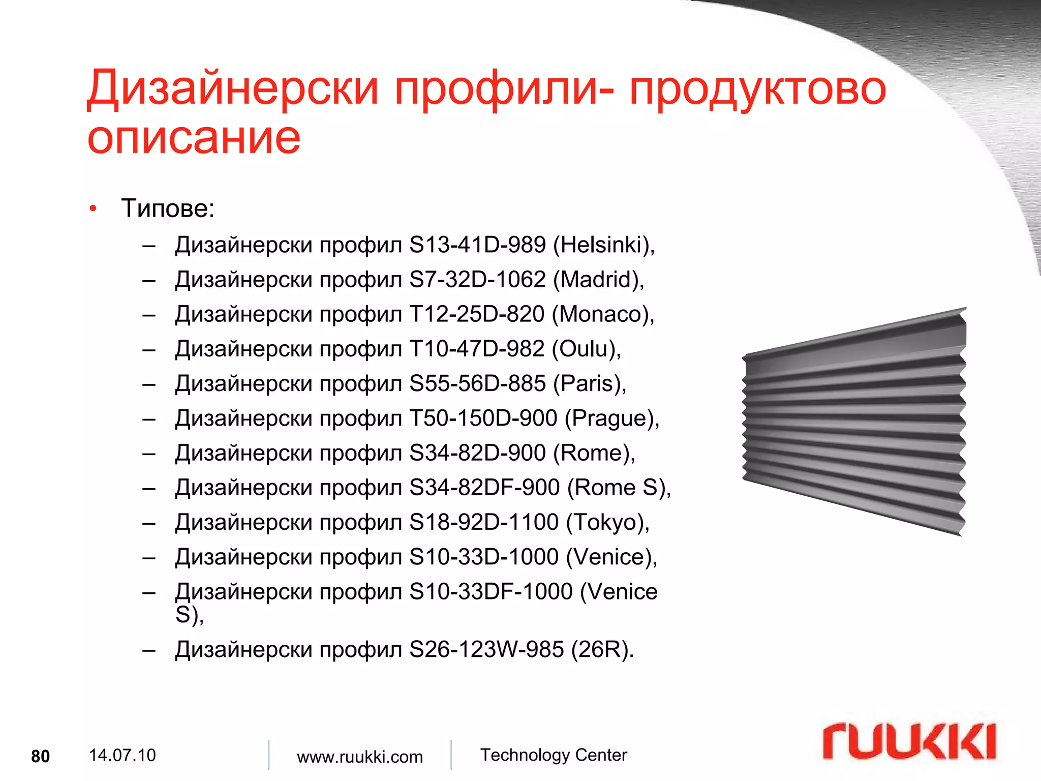Дизайнерски профили- продуктово описание Типове :  Дизайнерски профил  S13-41D-989 (Helsinki) , Дизайнерски профил  S7-32D-1062 (Madrid) ,  Дизайнерски профил  T12-25D-820 (Monaco) ,  Дизайнерски профил  T10-47D-982 (Oulu) ,  Дизайнерски профил  S55-56D-885 (Paris) ,  Дизайнерски профил  T50-150D-900 (Prague) ,  Дизайнерски профил  S34-82D-900 (Rome) , Дизайнерски профил  S34-82DF-900 (Rome S) , Дизайнерски профил  S18-92D-1100 (Tokyo) , Дизайнерски профил  S10-33D-1000 (Venice) , Дизайнерски профил  S10-33DF-1000 (Venice S) , Дизайнерски профил  S26-123W-985 (26R) . 