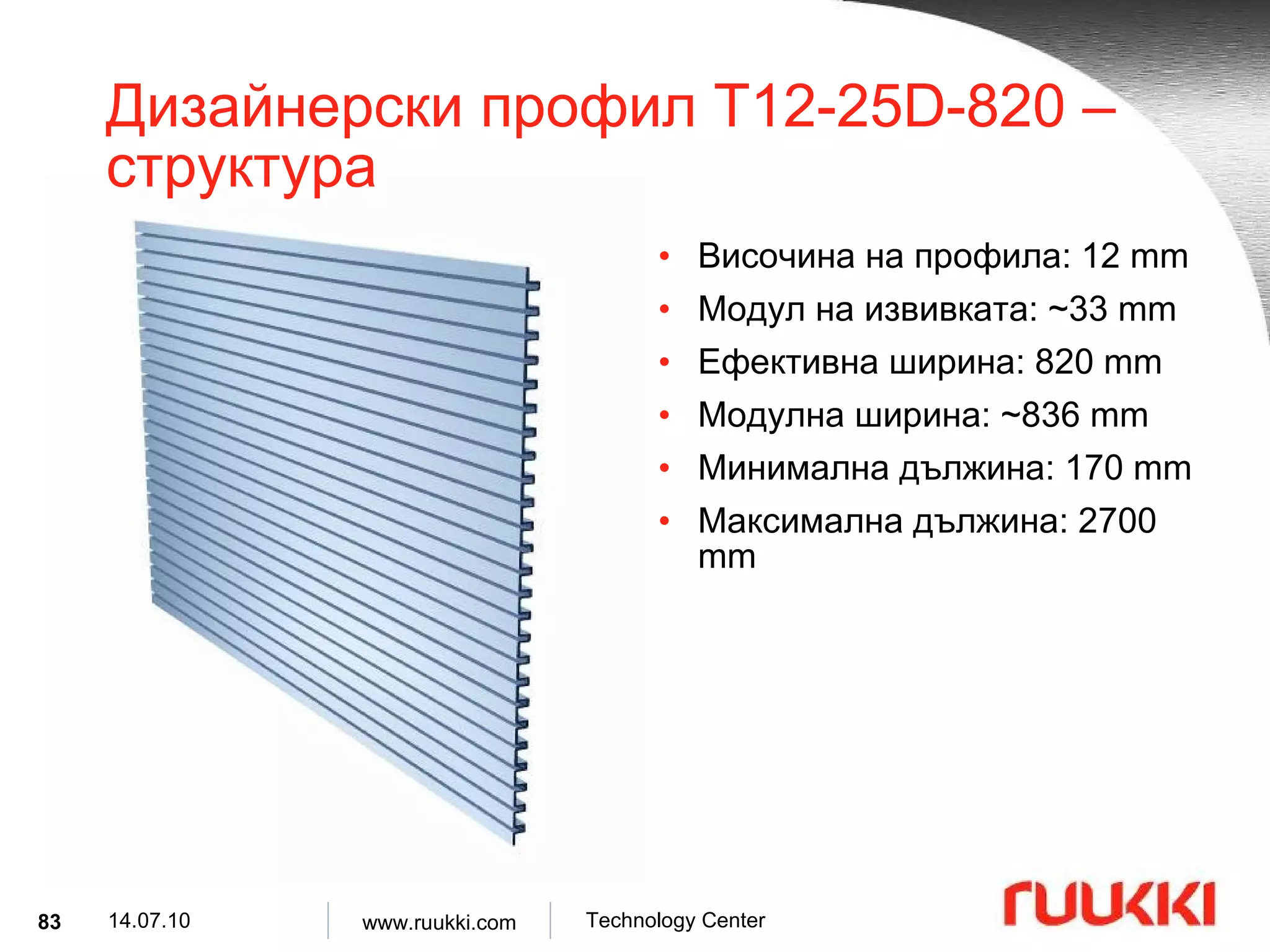 Дизайнерски профил  T12-25D-820  –  структура Височина на профила : 12 mm Модул на извивката : ~33 mm Ефективна ширина : 820 mm Модулна ширина : ~836 mm Минимална дължина : 170 mm Максимална дължина : 2700 mm 