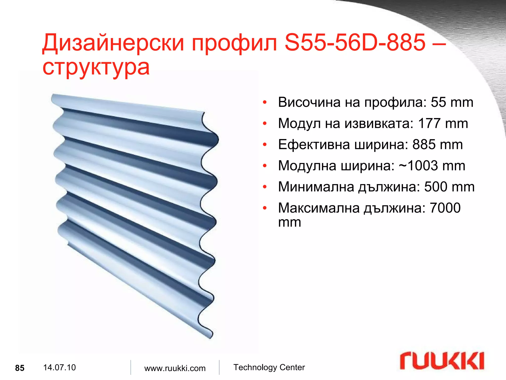 Дизайнерски профил  S55-56D-885  –  структура Височина на профила : 55 mm Модул на извивката : 177 mm Ефективна ширина : 885 mm Модулна ширина : ~1003 mm Минимална дължина : 500 mm Максимална дължина : 7000 mm 