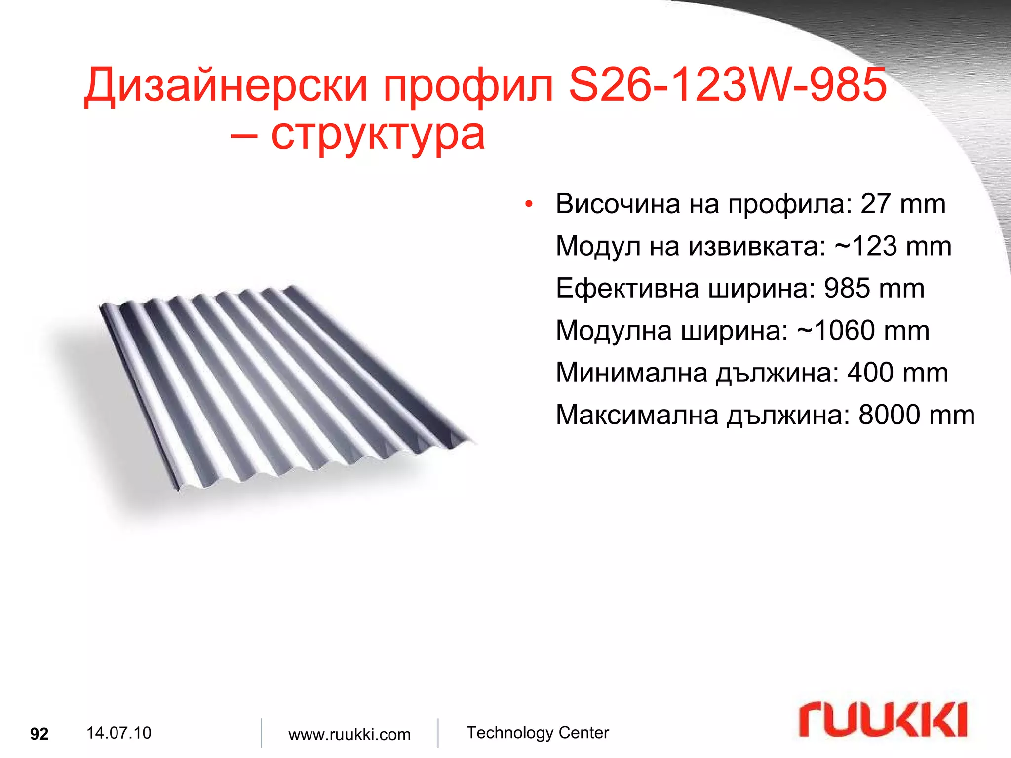 Дизайнерски профил  S26-123W-985  –  структура Височина на профила :  27 mm Модул на извивката : ~123 mm Ефективна ширина :  985 mm Модулна ширина : ~1060 mm Минимална дължина :  400 mm Максимална дължина :  8000 mm 