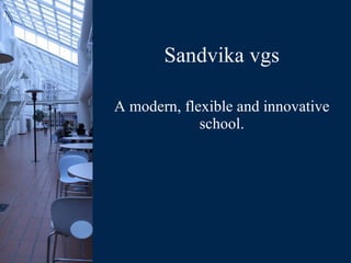 Sandvika vgs A modern, flexible and innovative school. 