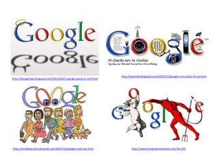 http://warintel.blogspot.com/2010/12/google-runs-afoul-of-cia.html
http://livingstingy.blogspot.com/2011/03/is-google-good-or-evil.html




http://mindblog.dericbownds.net/2007/10/googles-evil-eye.html                  http://www.thisgreenmachine.com/?p=291
 