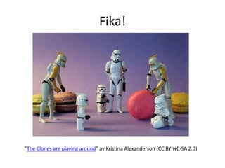 Fika!




”The Clones are playing around” av Kristina Alexanderson (CC BY-NC-SA 2.0)
 