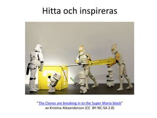Hitta och inspireras




“The Clones are breaking in to the Super Mario block”
     av Kristina Alexanderson (CC BY-NC-SA 2.0)
 