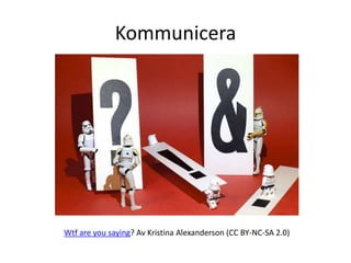 Kommunicera




Wtf are you saying? Av Kristina Alexanderson (CC BY-NC-SA 2.0)
 