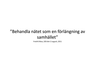 ”Behandla nätet som en förlängning av
             samhället”
           Fredrik Wass, SDS den 2 augusti, 2011
 