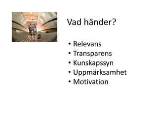 Vad händer?

• Relevans
• Transparens
• Kunskapssyn
• Uppmärksamhet
• Motivation
 