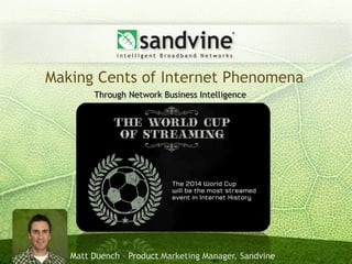 Making Cents of Internet Phenomena
        Through Network Business Intelligence




   Matt Duench – Product Marketing Manager, Sandvine
 
