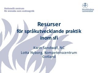 Resurser
för språkutvecklande praktik
inom sfi
Karin Sandwall, NC
Lotta Nyborg, Kompetenscentrum
Gotland
 