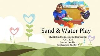 Sand & Water Play
By: Robin Mondesire & Brianna Hai
CHD 120
Jeanne Hopkins
September 27, 2017
 