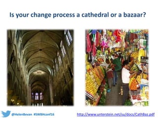 @HelenBevan #SWBHconf16
Is your change process a cathedral or a bazaar?
http://www.unterstein.net/su/docs/CathBaz.pdf
 