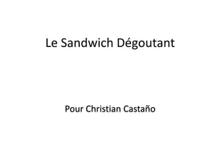 Le Sandwich Dégoutant,[object Object],Pour Christian Castaño,[object Object]