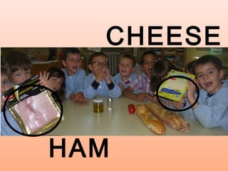 CHEESE
HAM
 