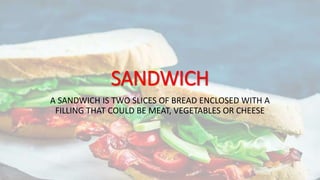 SANDWICH
A SANDWICH IS TWO SLICES OF BREAD ENCLOSED WITH A
FILLING THAT COULD BE MEAT, VEGETABLES OR CHEESE
 