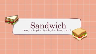 Sandwich
z e n , c r i s p i n , i y a h , d e r l y n , p a u l
 