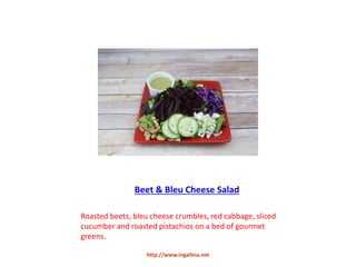 Beet & Bleu Cheese Salad
Roasted beets, bleu cheese crumbles, red cabbage, sliced
cucumber and roasted pistachios on a bed of gourmet
greens.
http://www.ingallina.net
 