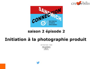 saison 2 épisode 2
Initiation à la photographie produit
Jean-François Viguier – Creabilis
500px.com/jeffviguier
jf.viguier@creabilis.com
@jfviguier
05 34 251 641
 