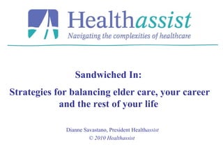 Dianne Savastano, President Health assist © 2010 Healthassist  Sandwiched In:  Strategies for balancing elder care, your career and the rest of your life   