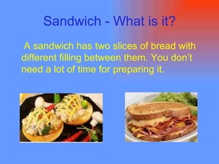 Sandwich - What is it? A sandwich has two slices of bread with different filling between them. You don’t need a lot of time for preparing it. 