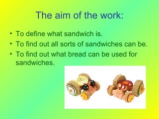 The aim of the work: <ul><li>To define what sandwich is. </li></ul><ul><li>To find out all sorts of sandwiches   can be. <...