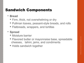 Sandwich Components
 Bread
 Firm, thick, not overwhelming or dry
 Pullman loaves, peasant-style breads, and rolls
 Fla...