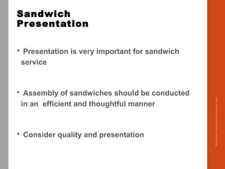 Sandwich
Presentation
 Presentation is very important for sandwich
service
 Assembly of sandwiches should be conducted
i...