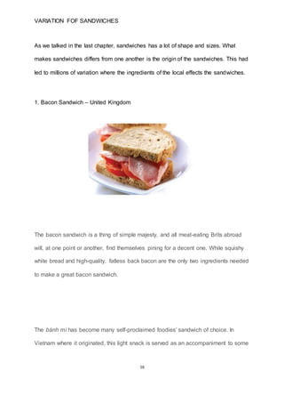 16
VARIATION FOF SANDWICHES
As we talked in the last chapter, sandwiches has a lot of shape and sizes. What
makes sandwich...
