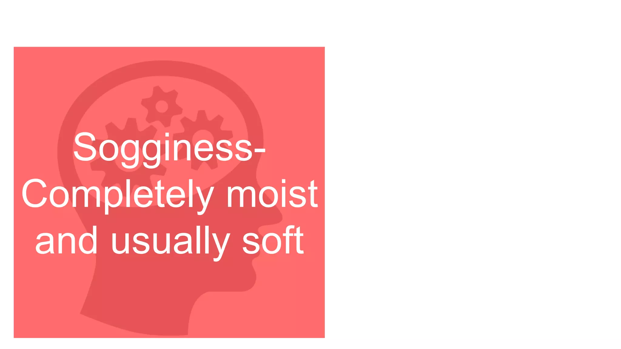 Sogginess-
Completely moist
and usually soft