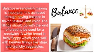 Balance in sandwich making
is important. It is achieved
through having balance in
flavor, texture, and color. The
fillings...