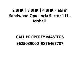 2 BHK | 3 BHK | 4 BHK Flats in
Sandwood Opulencia Sector 111 ,
Mohali.
CALL PROPERTY MASTERS
9625039000|9876467707
 
